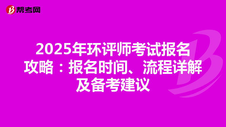 2025年环评师考试报名攻略：报名时间、流程详解及备考建议