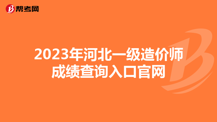 2023年河北一级造价师成绩查询入口官网
