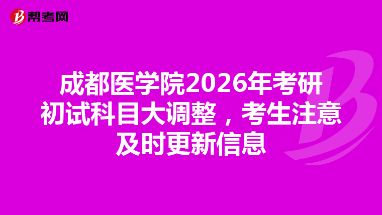 成都醫(yī)學(xué)院2026年考研初試科目大調(diào)整，考生注意及時(shí)更新信息