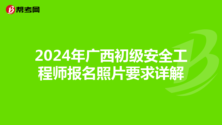 2024年广西初级安全工程师报名照片要求详解
