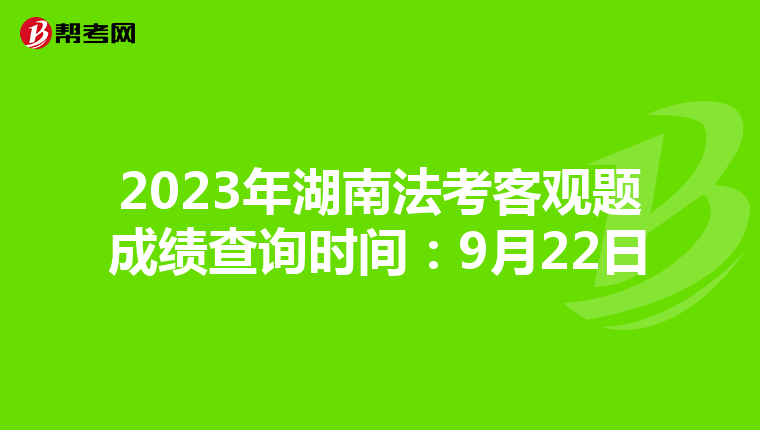 2023年湖南法考客观题成绩查询时间：9月22日