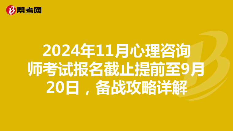 2024年11月心理咨询师考试报名截止提前至9月20日，备战攻略详解