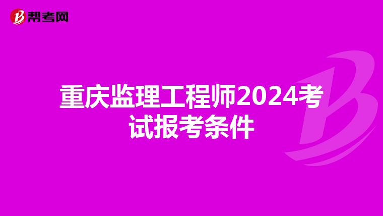 重庆监理工程师2024考试报考条件