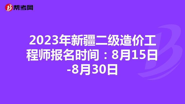 2023年新疆二级造价工程师报名时间：8月15日-8月30日