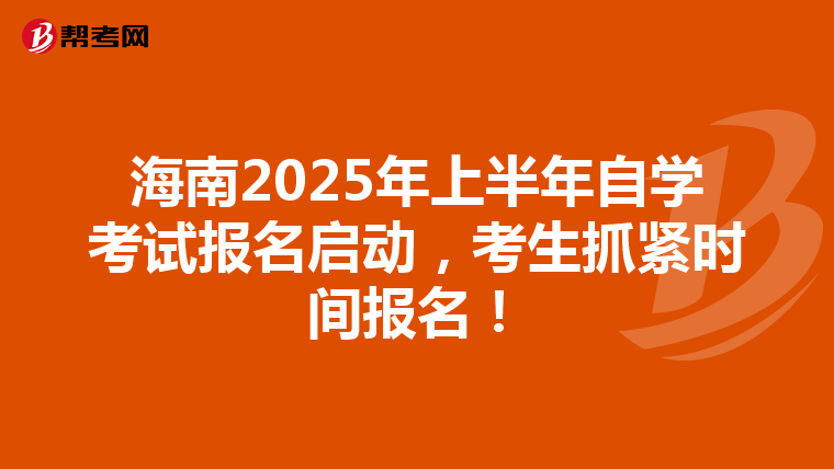 海南2025年上半年自学考试报名启动，考生抓紧时间报名！