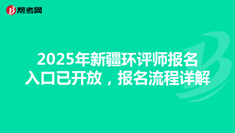 2025年新疆环评师报名入口已开放，报名流程详解