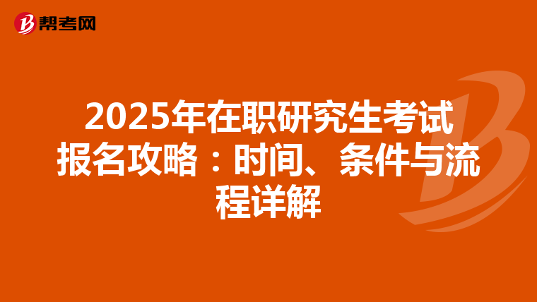 2025年在职研究生考试报名攻略：时间、条件与流程详解