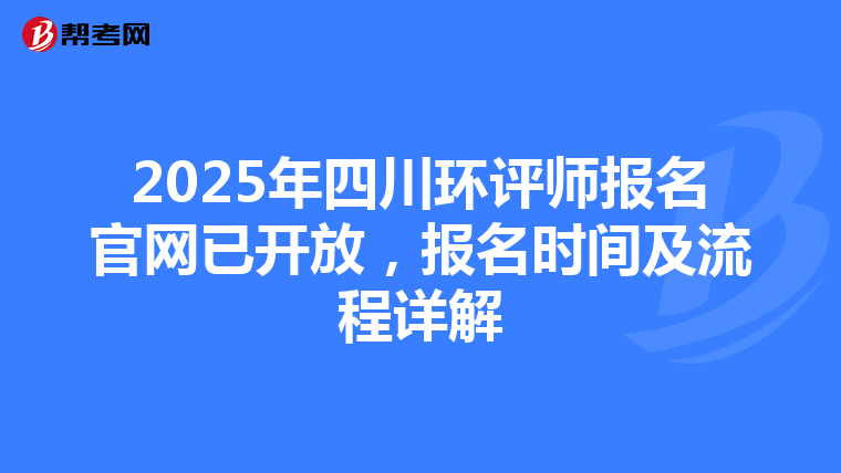 2025年四川环评师报名官网已开放，报名时间及流程详解