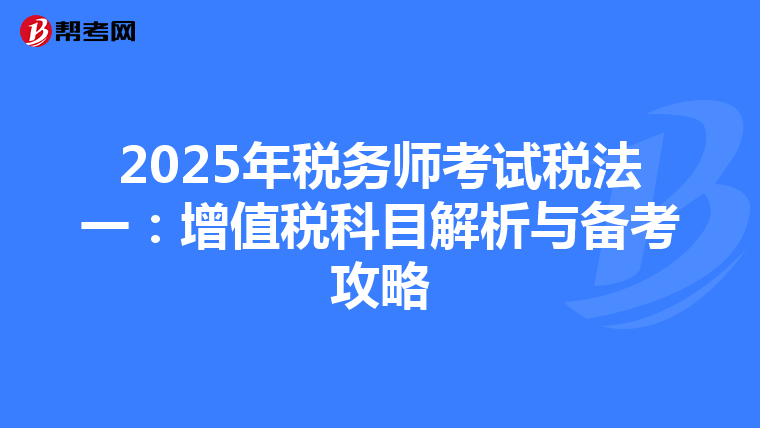 2025年税务师考试税法一：增值税科目解析与备考攻略
