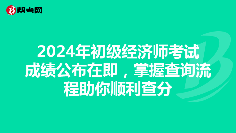 2024年初級(jí)經(jīng)濟(jì)師考試成績(jī)公布在即,掌握查詢流程助你順利查分