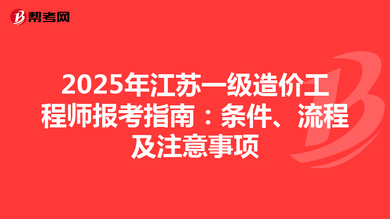 2025年江苏一级造价工程师报考指南：条件、流程及注意事项