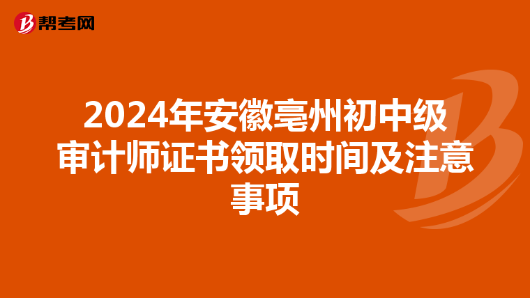 2024年安徽亳州初中级审计师证书领取时间及注意事项
