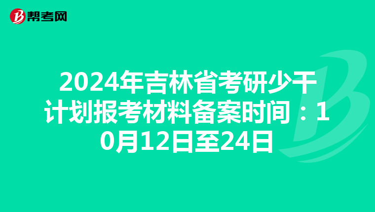 2024年吉林省考研少干计划报考材料备案时间：10月12日至24日