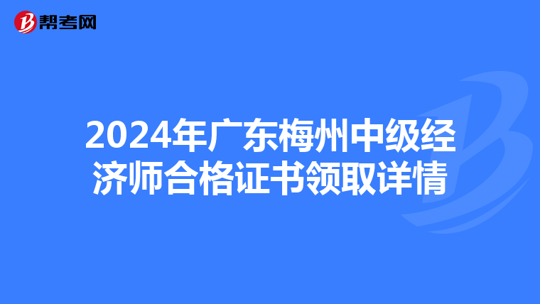2024年廣東梅州中級經濟師合格證書領取詳情