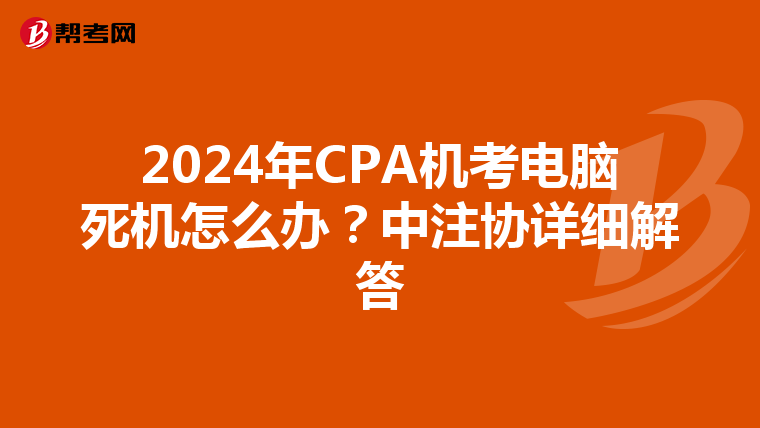 2024年CPA機(jī)考電腦死機(jī)怎么辦?中注協(xié)詳細(xì)解答