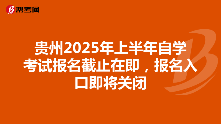 贵州2025年上半年自学考试报名截止在即，报名入口即将关闭