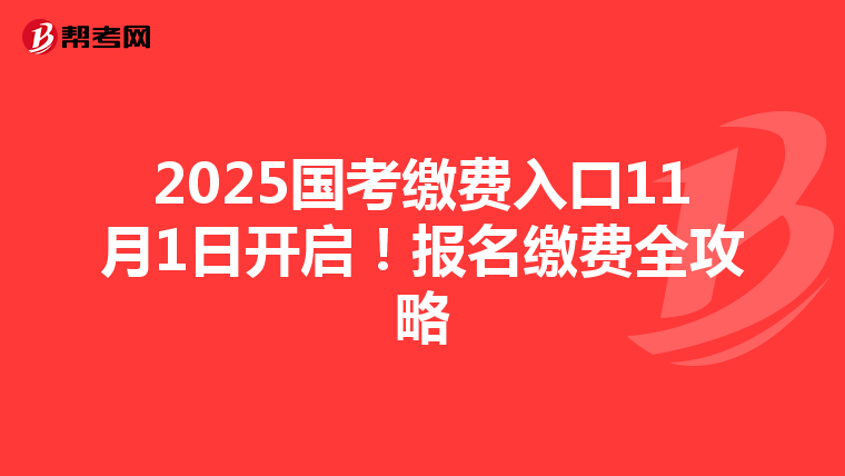 2025国考缴费入口11月1日开启！报名缴费全攻略