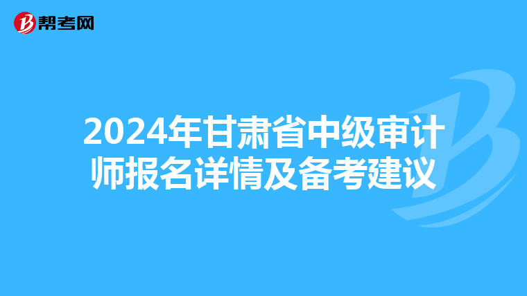2024年甘肃省中级审计师报名详情及备考建议