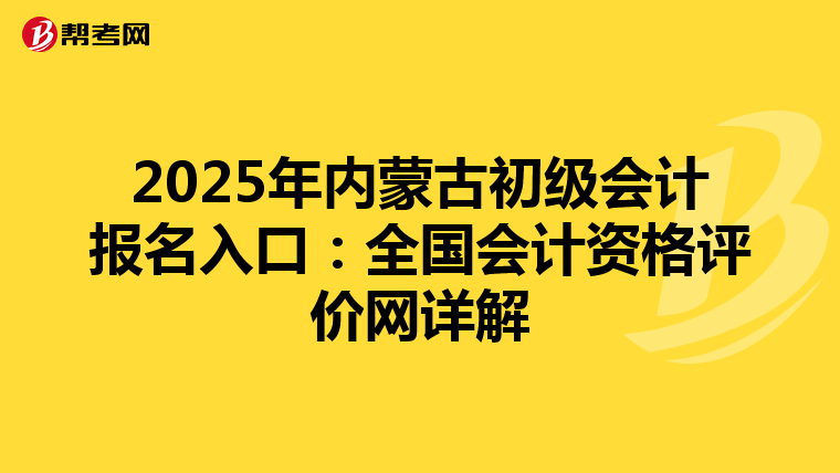 2025年内蒙古初级会计报名入口：全国会计资格评价网详解