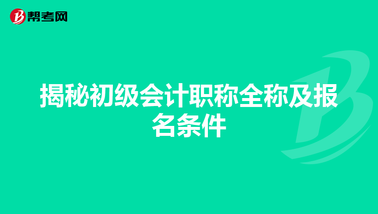 揭秘初级会计职称全称及报名条件