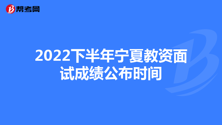 2022下半年宁夏教资面试成绩公布时间