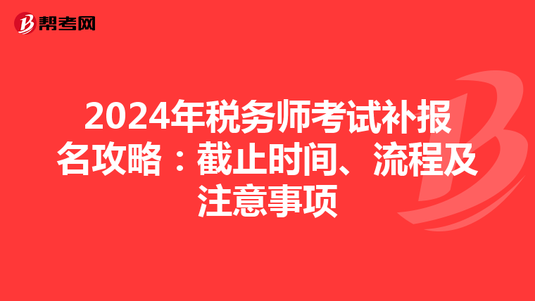 2024年稅務(wù)師考試補報名攻略:截止時間、流程及注意事項