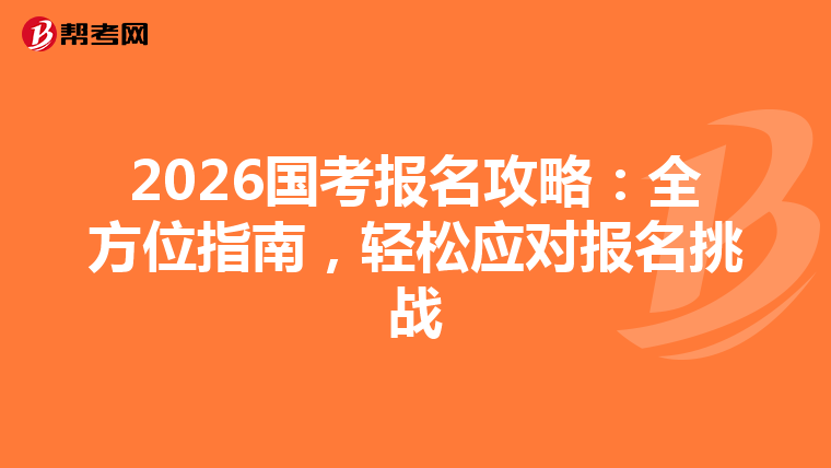 2026国考报名攻略：全方位指南，轻松应对报名挑战
