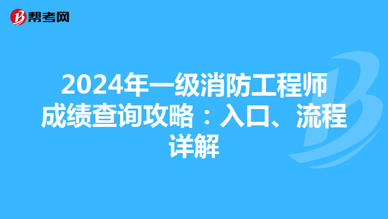 2024年一级消防工程师成绩查询攻略：入口、流程详解