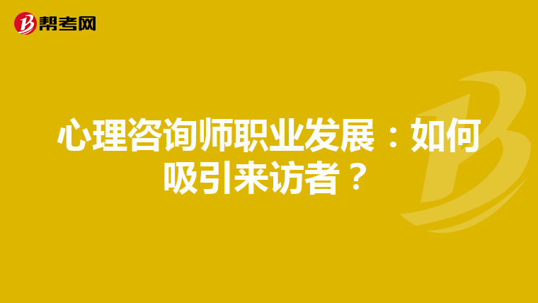 心理咨询师职业发展：如何吸引来访者？
