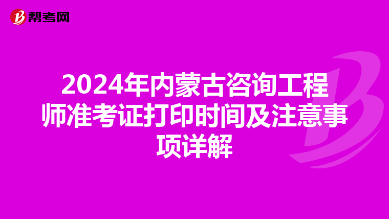 2024年内蒙古咨询工程师准考证打印时间及注意事项详解