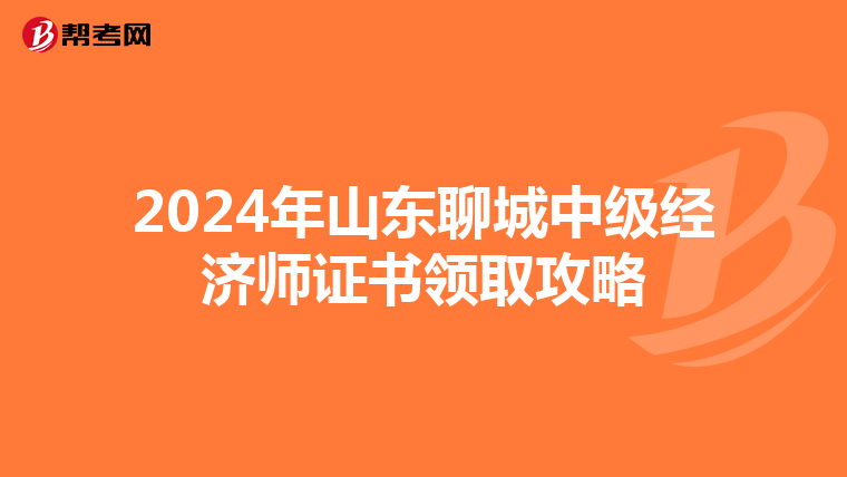 2024年山东聊城中级经济师证书领取攻略