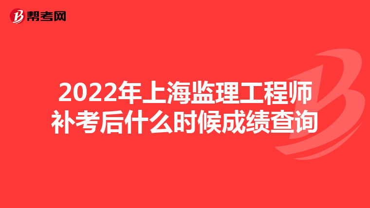 2022年上海监理工程师补考后什么时候成绩查询