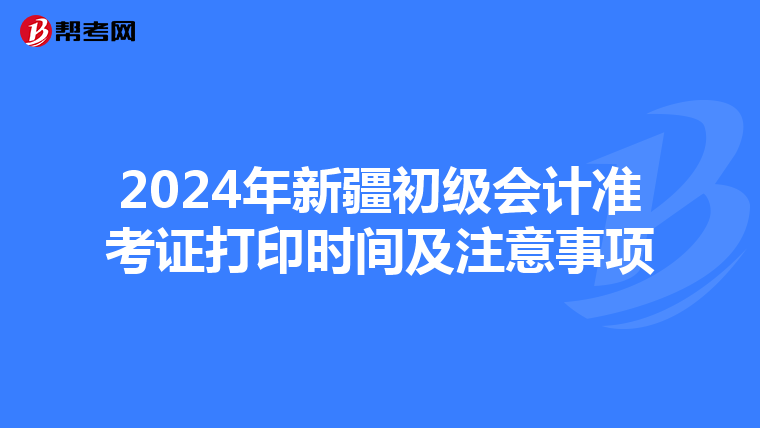2024年新疆初级会计准考证打印时间及注意事项
