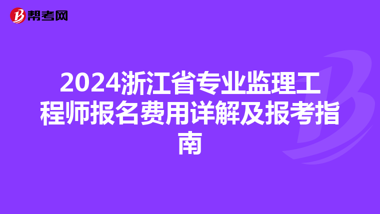2024浙江省专业监理工程师报名费用详解及报考指南