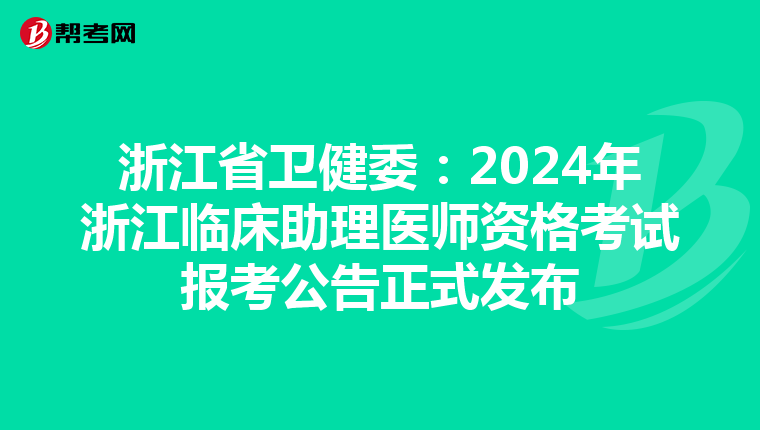 浙江省衛健委：2024年浙江臨床助理醫師資格考試報考公告正式發布