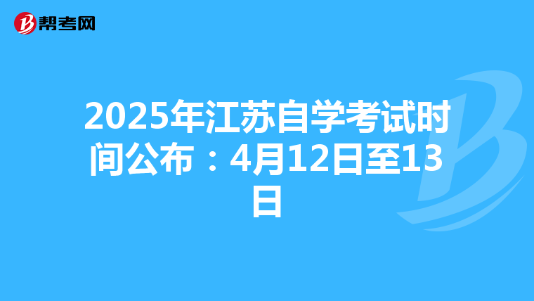 2025年江苏自学考试时间公布：4月12日至13日