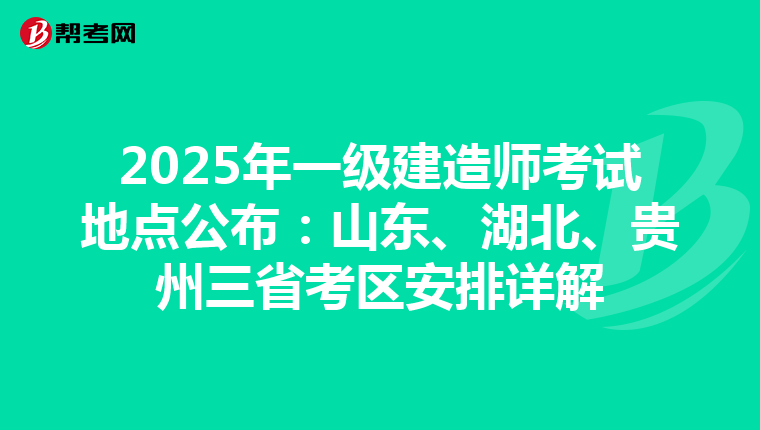 2025年一级建造师考试地点公布：山东、湖北、贵州三省考区安排详解