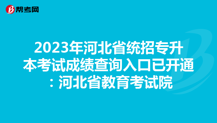 2023年河北省统招专升本考试成绩查询入口已开通：河北省教育考试院