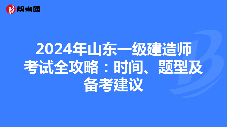 2024年山东一级建造师考试全攻略：时间、题型及备考建议