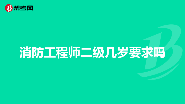 消防工程师二级几岁要求吗