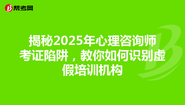 揭秘2025年心理咨询师考证陷阱，教你如何识别虚假培训机构