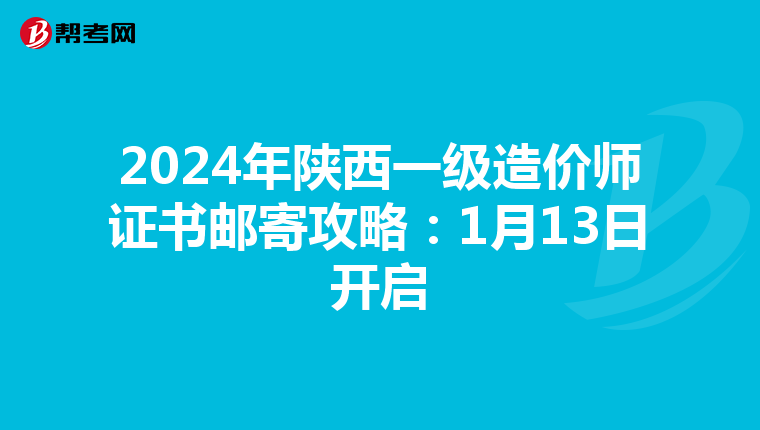 2024年陕西一级造价师证书邮寄攻略：1月13日开启