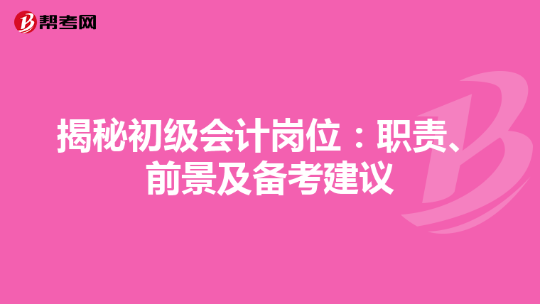 揭秘初级会计岗位：职责、前景及备考建议
