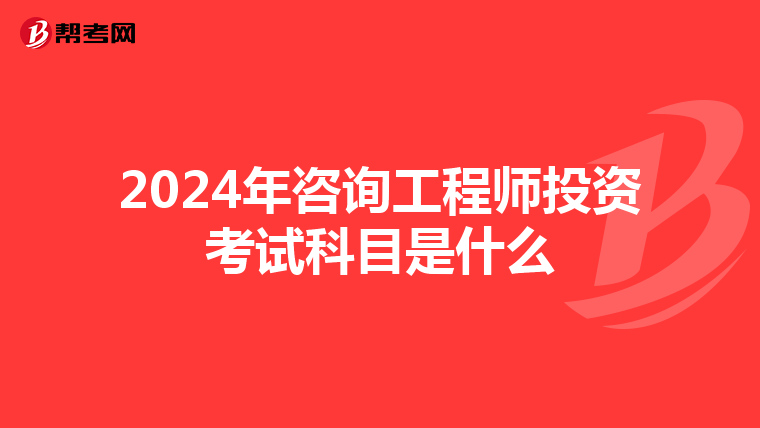 2024年咨询工程师投资考试科目是什么