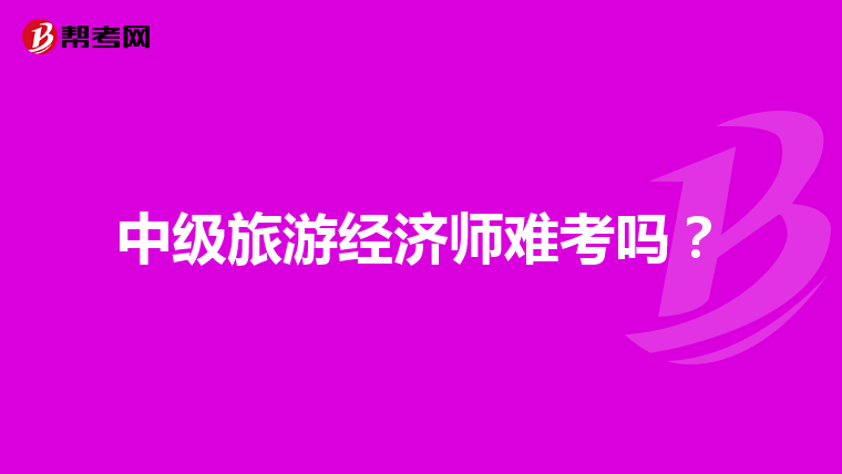 中級(jí)旅游經(jīng)濟(jì)師難考嗎？