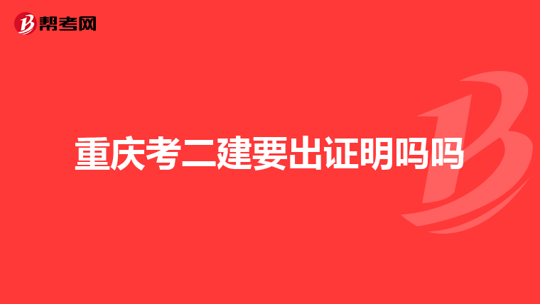 重庆考二建要出证明吗吗
