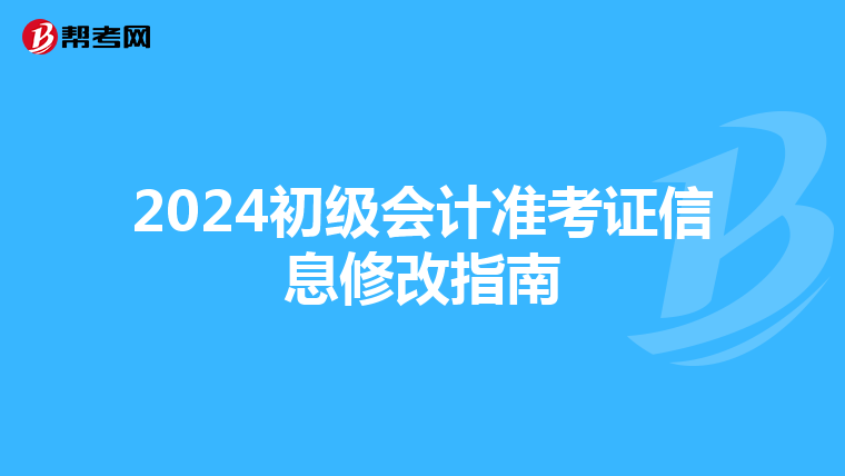 2024初级会计准考证信息修改指南