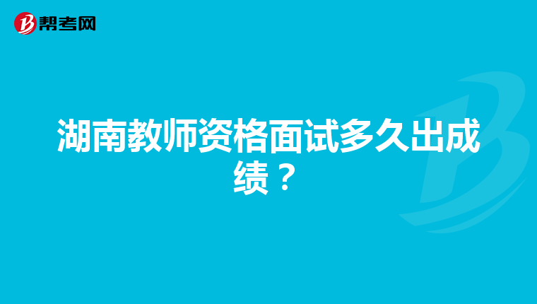 湖南教师资格面试多久出成绩？