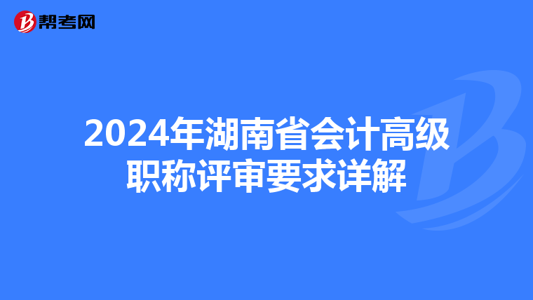 2024年湖南省會計高級職稱評審要求詳解