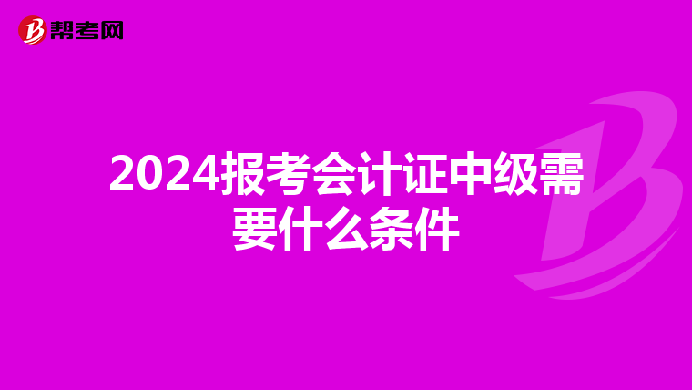 2024报考会计证中级需要什么条件